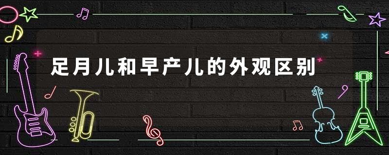足月儿和早产儿的外观区别