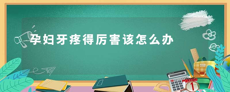 孕妇牙疼得厉害该怎么办