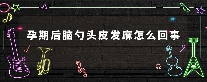 孕期后脑勺头皮发麻怎么回事