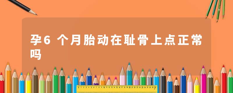 孕6个月胎动在耻骨上点正常吗