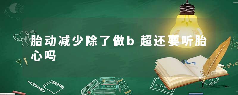 胎动减少除了做b超还要听胎心吗