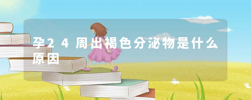 孕24周出褐色分泌物是什么原因