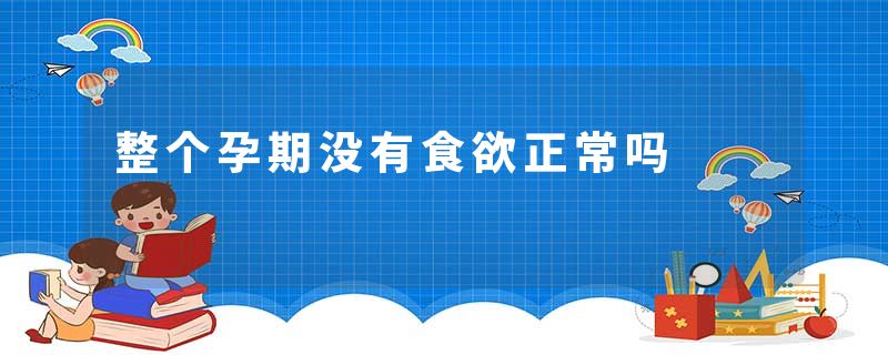 整个孕期没有食欲正常吗
