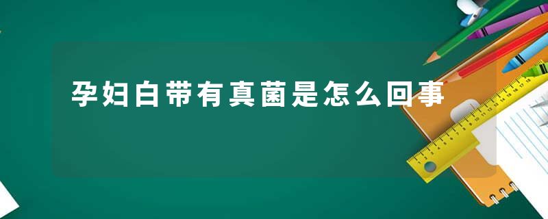 孕妇白带有真菌是怎么回事