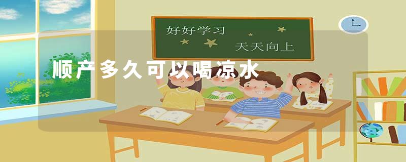 顺产多久可以喝凉水