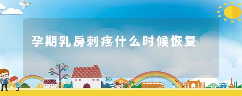 孕期乳房刺疼什么时候恢复