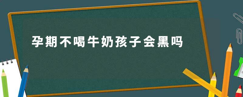 孕期不喝牛奶孩子会黑吗