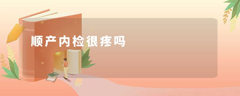 顺产内检很疼吗