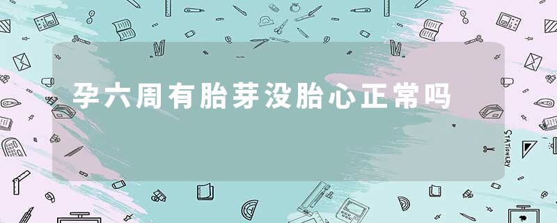 孕六周有胎芽没胎心正常吗