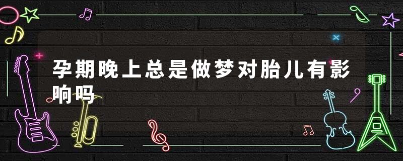 孕期晚上总是做梦对胎儿有影响吗