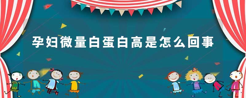 孕妇微量白蛋白高是怎么回事