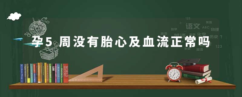 孕5周没有胎心及血流正常吗