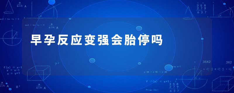 早孕反应变强会胎停吗