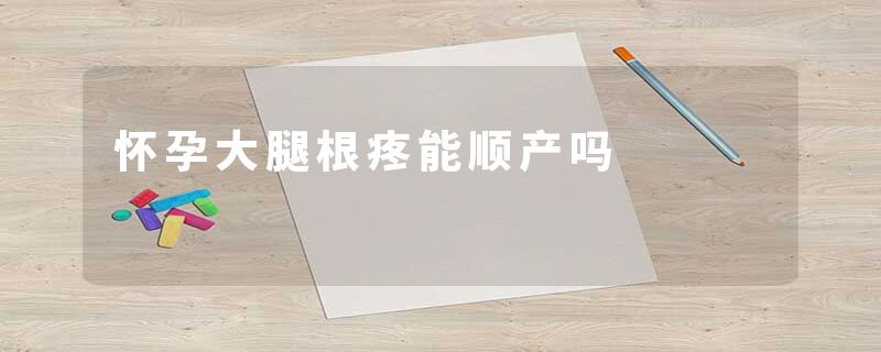怀孕大腿根疼能顺产吗