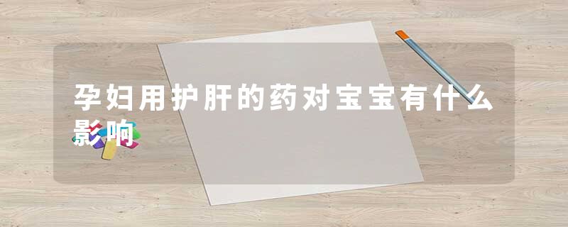 孕妇用护肝的药对宝宝有什么影响