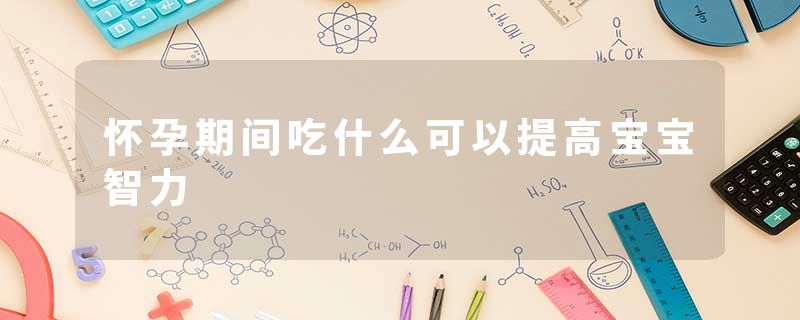 怀孕期间吃什么可以提高宝宝智力