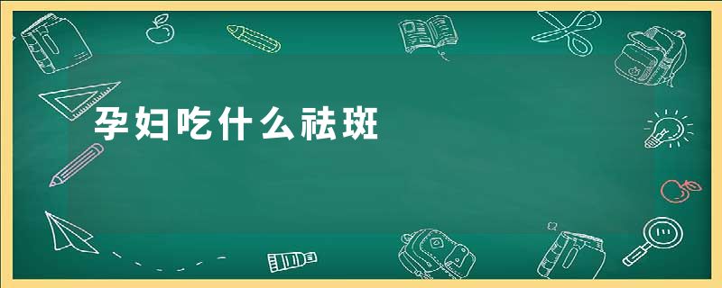 孕妇吃什么祛斑