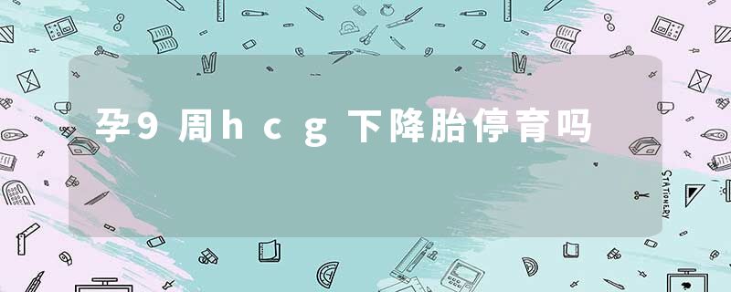 孕9周hcg下降胎停育吗