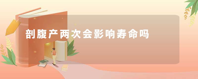剖腹产两次会影响寿命吗