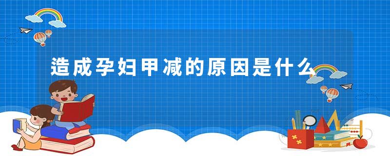 造成孕妇甲减的原因是什么