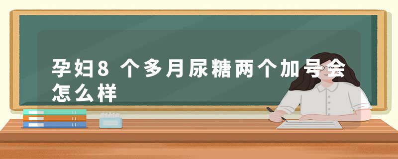 孕妇8个多月尿糖两个加号会怎么样