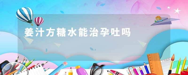 姜汁方糖水能治孕吐吗
