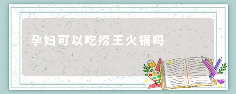 孕妇可以吃捞王火锅吗