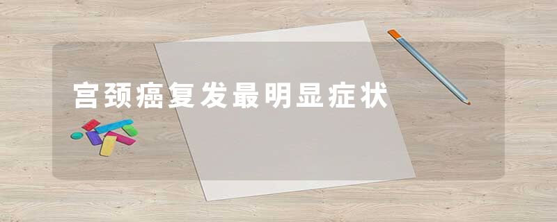 宫颈癌复发最明显症状