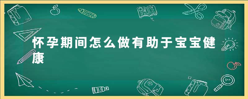 怀孕期间怎么做有助于宝宝健康