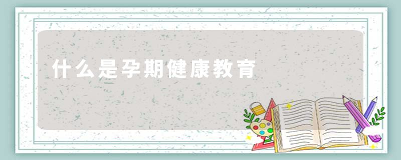 什么是孕期健康教育