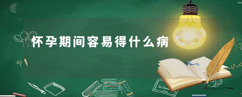 怀孕期间容易得什么病