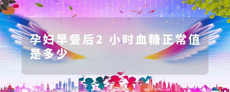 孕妇早餐后2小时血糖正常值是多少