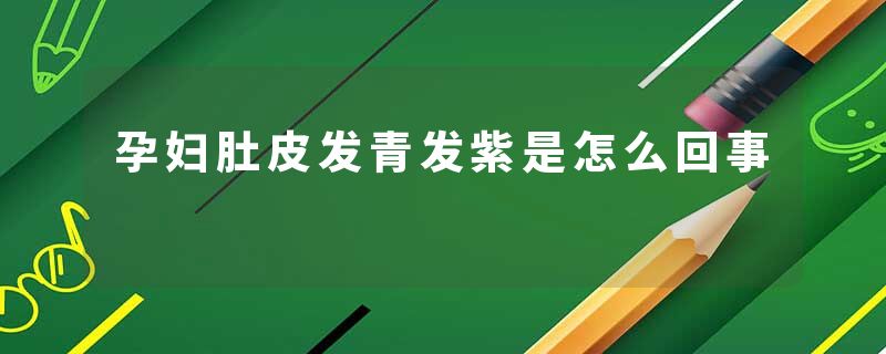孕妇肚皮发青发紫是怎么回事