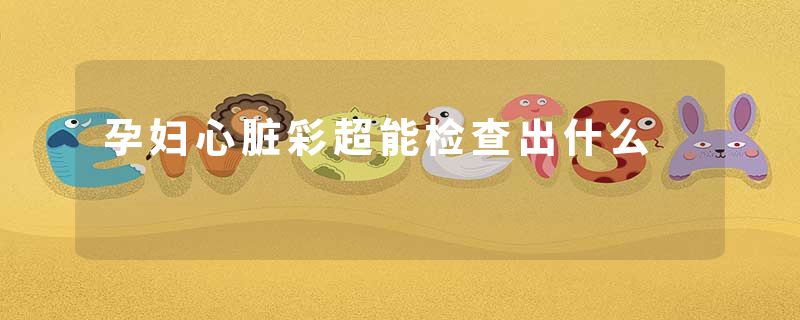 孕妇心脏彩超能检查出什么