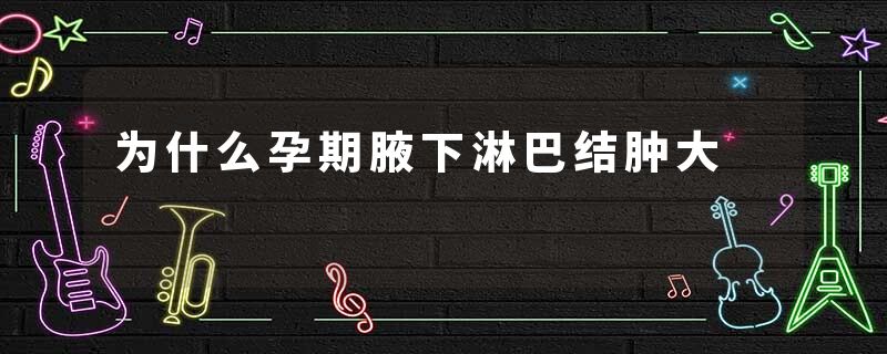 为什么孕期腋下淋巴结肿大