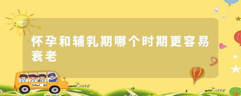 怀孕和辅乳期哪个时期更容易衰老
