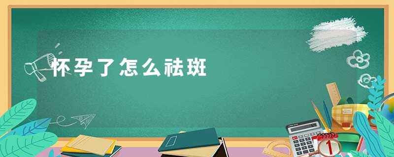 怀孕了怎么祛斑