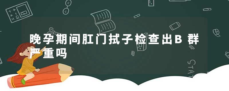 晚孕期间肛门拭子检查出B群严重吗