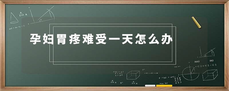 孕妇胃疼难受一天怎么办