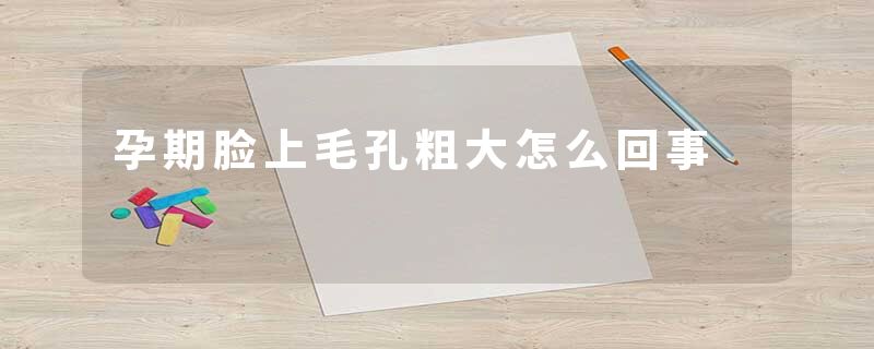 孕期脸上毛孔粗大怎么回事