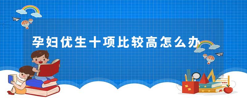 孕妇优生十项比较高怎么办