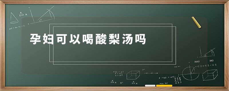 孕妇可以喝酸梨汤吗