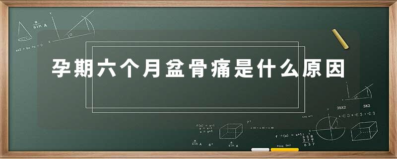 孕期六个月盆骨痛是什么原因