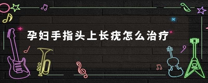 孕妇手指头上长疣怎么治疗