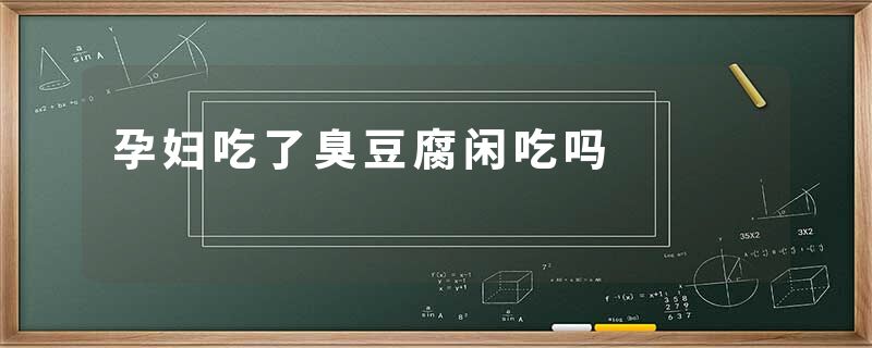 孕妇吃了臭豆腐闲吃吗