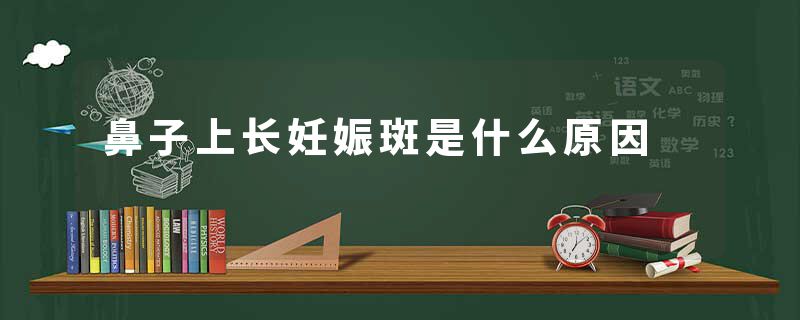 鼻子上长妊娠斑是什么原因