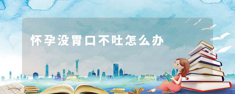 怀孕没胃口不吐怎么办
