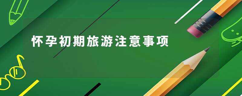 怀孕初期旅游注意事项