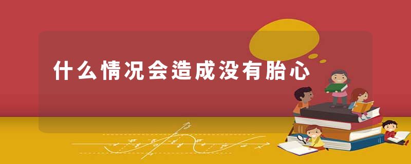 什么情况会造成没有胎心