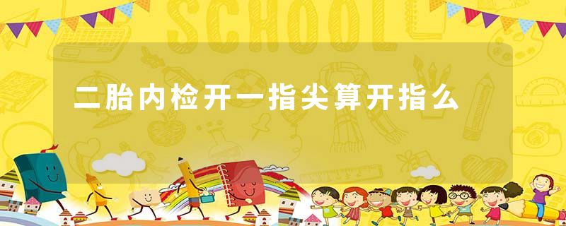二胎内检开一指尖算开指么